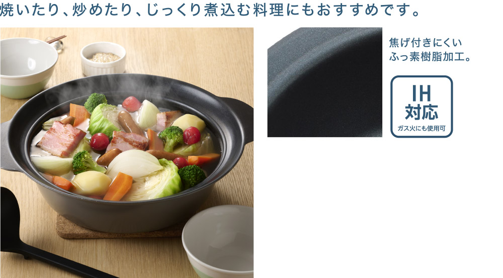 焼いたり、炒めたり、じっくり煮込む料理にもおすすめです。