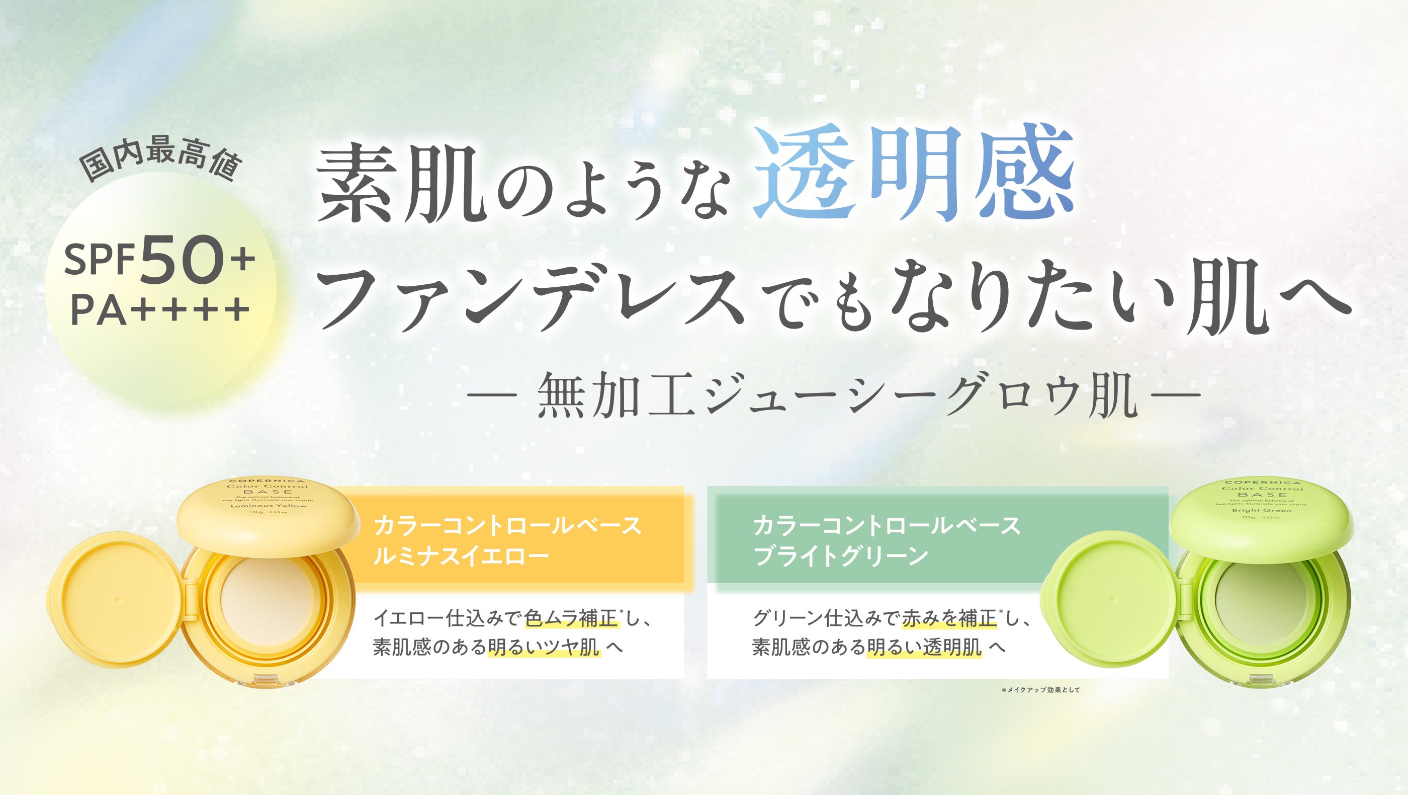 国内最高値SPF50+ PA++++ 素肌のような透明感 ファンデレスでもなりたい肌へ 無加工ジューシーグロウ肌 カラーコントロールベース ルミナスイエロー イエロー仕込みで色ムラ補正*し、素肌感のある明るいツヤ肌へ カラーコントロールベース ブライドグリーン グリーン仕込みで赤みを補正*し、素肌感のある明るい透明肌へ *メイクアップ効果として のPC用画像