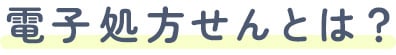 電子処方せんとは？