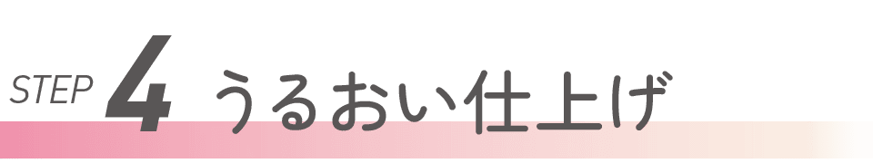 STEP4 うるおい仕上げ