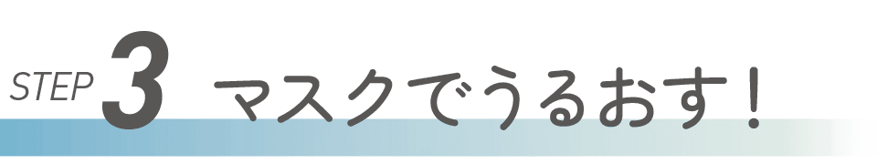 STEP3 マスクでうるおす！