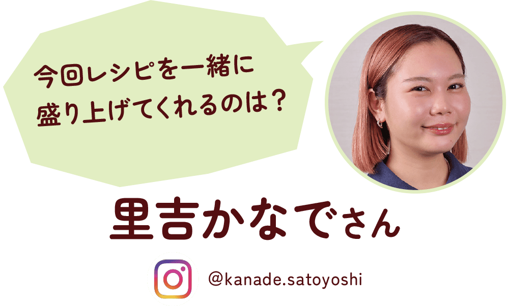 今回レシピを一緒に盛り上げてくれるのは？ 里吉かなでさん ＠kanade.satoyoshi