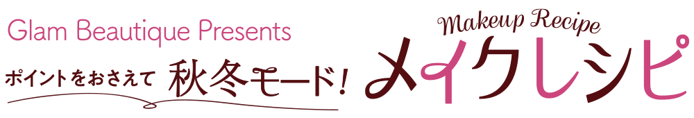 Glam Beautique Presents ポイントをおさえて秋冬モード!メイクレシピ