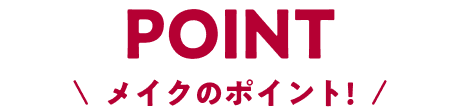 POINT メイクのポイント!