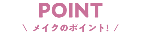 POINT メイクのポイント!