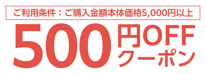 ご利用条件：ご購入金額本体価格5,000円以上 500円OFFクーポン