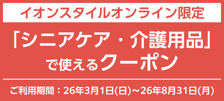 イオンスタイルオンライン限定 「シニアケア・介護用品」で使えるクーポン ご利用期間：26年3月1日(日)～26年8月31日(月)