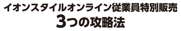イオンスタイルオンライン従業員特別販売 3つの攻略法