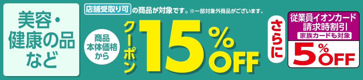 美容・健康の品など 店舗受取り可の商品が対象です。※一部対象外商品がございます。 商品本体価格からクーポン15%OFF さらに従業員イオンカード請求時割引 家族カードも対象 5%OFF