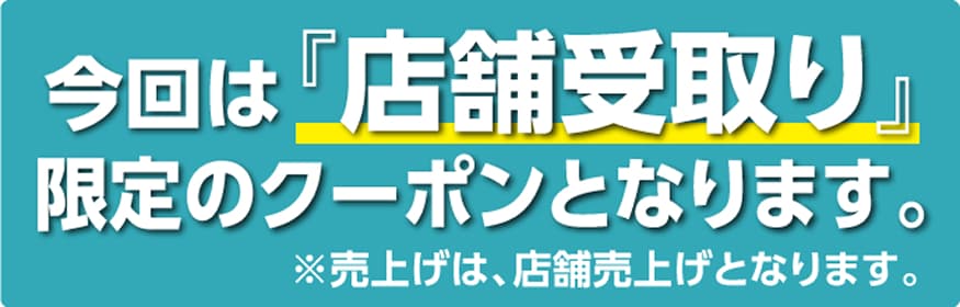 今回は「店舗受取り」限定のクーポンとなります。※売上げは、店舗売上げとなります。