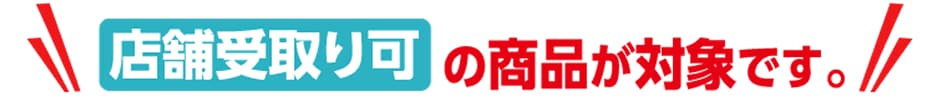 店舗受取り可の商品が対象です。