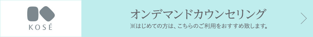 KOSE オンデマンドカウンセリング ※はじめての方は、こちらのご利用をおすすめ致します。