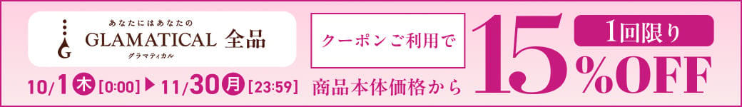 あなたにはあなたのGLAMATICAL 全品 10/1(木)0:00〜11/30(月)23:59 クーポンご利用で商品本体価格から15%OFF 1回限り