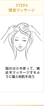 STEP4 頭皮マッサージ　指のはらを使って、頭皮をマッサージするように髪と地肌を洗う