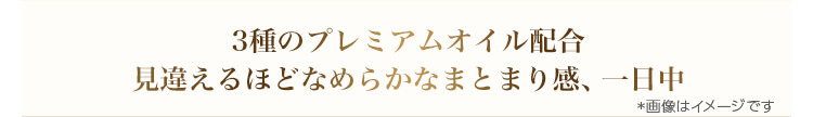 3種のプレミアムオイル配合 見違えるほどなめらかなまとまり感、一日中　*画像はイメージです