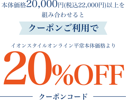 本体価格20,000円(税込22,000円)以上を組み合わせるとクーポンご利用でイオンスタイルオンライン平常本体価格より20%OFF