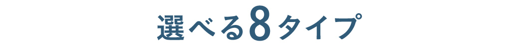 選べる8タイプ
