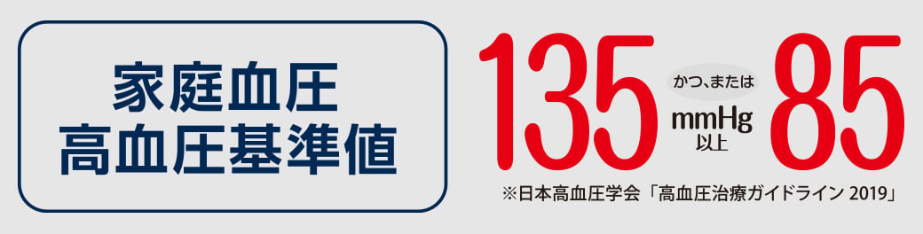 家庭血圧 高血圧基準値 135かつ、または85mmHg以上 ※日本高血圧学会「高血圧治療ガイドライン 2019」