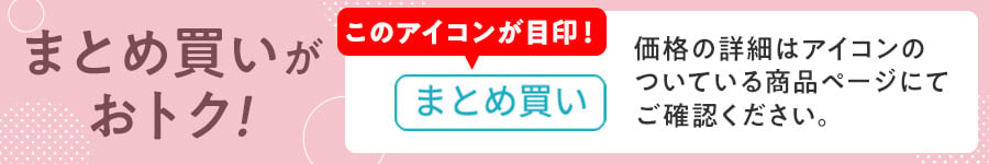 まとめ買いがおトク! このアイコンが目印！「まとめ買い」価格の詳細はアイコンのついている商品ページにてご確認ください。