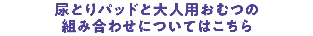 尿とりパッドと大人用おむつの組み合わせについてはこちら