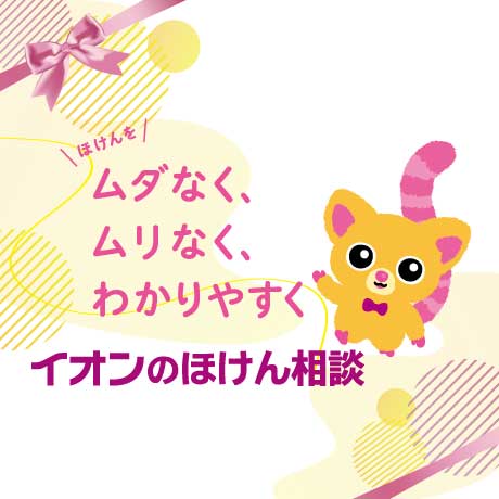 ほけんをムダなく、ムリなく、わかりやすく イオンのほけん相談