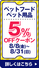 ペットフード ペット用品 5%OFFクーポン 8/8(金)〜8/31(日) 詳しくはこちら