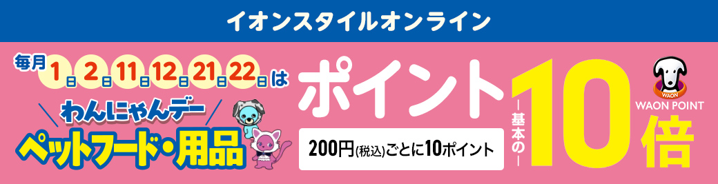 イオンスタイルオンライン 毎月1日・2日・11日・12日・21日・22日は わんにゃんデー ペットフード・用品 ポイント基本の10倍 WAON POINT 200円(税込)ごとに10ポイント