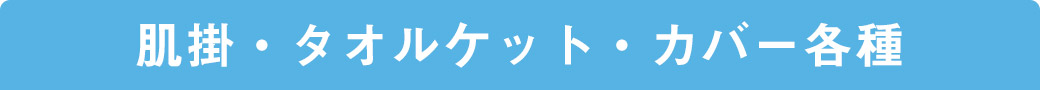 肌掛・タオルケット・カバー各種