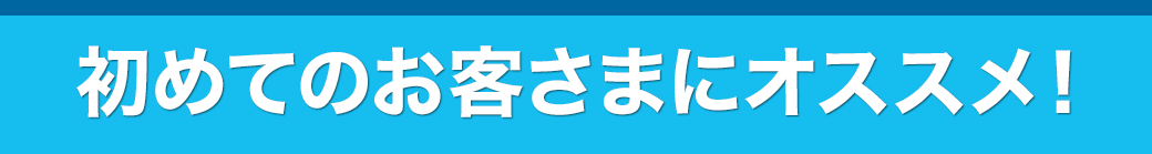 初めてのお客さまにオススメ！