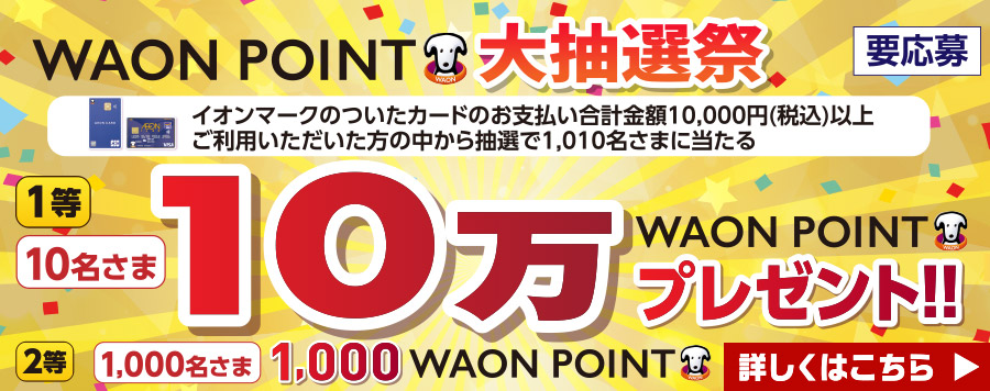 WAON POINT 大抽選会 イオンマークのついたカードのお支払い合計金額10,000円(税込)以上ご利用いただいた方の中から抽選で1,010名さまに当たる