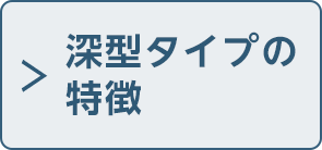 深型タイプの特徴