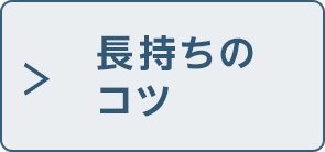 長持ちのコツ