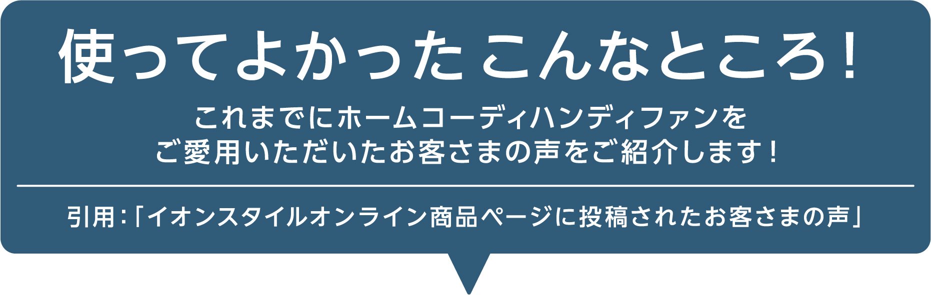 使ってよかったこんなところ! これまでにホームコーディハンディファンをご愛用いただいたお客様の声をご紹介します!