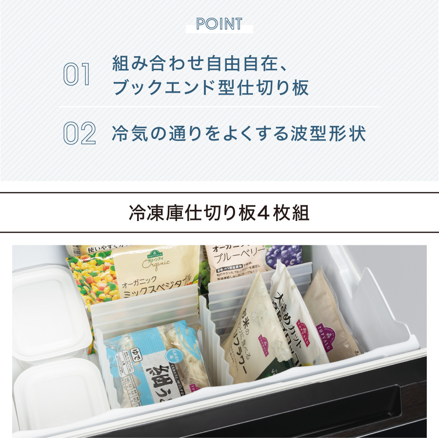 POINT 01 組み合わせ自由自在、ブックエンド型仕切り板 02 冷気の通りをよくする波型形状 冷凍庫仕切り板４枚組