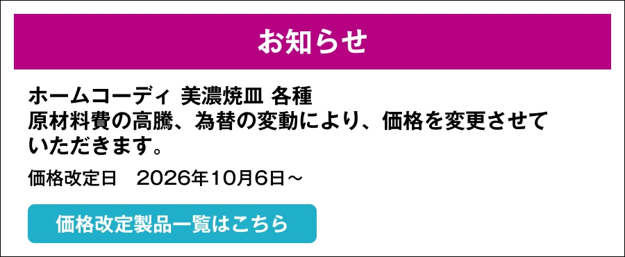 ホームコーディ 美濃焼皿 各種原材料費の高騰、為替の変動により、価格を変更させていただきます。価格改定日　2026年10月6日～ 価格改定製品一覧はこちら
