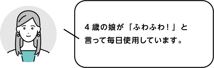 4歳の娘が「ふわふわ！」と言って毎日使用しています。