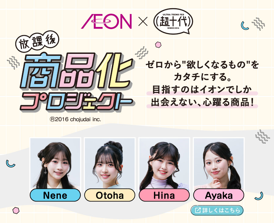 イオン×超十代 放課後商品化プロジェクト 詳しくはこちら