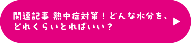 熱中症対策！どんな水分を、どれくらいとればいい？