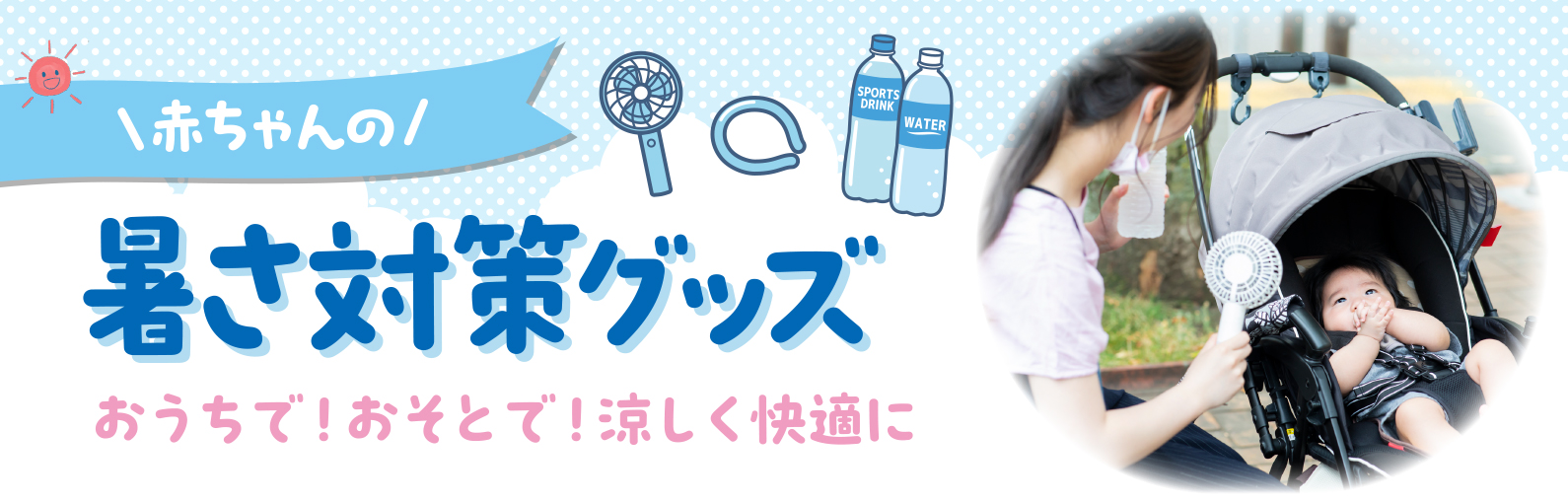 赤ちゃんから使えるUV対策アイテム、おうちで！おそとで！涼しく快適に