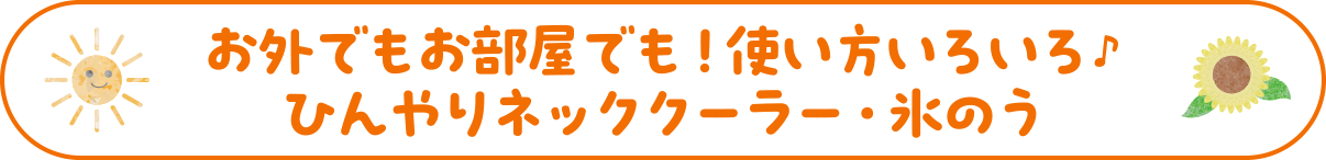 お外でもお部屋でも！使い方いろいろ♪ひんやりネッククーラー・氷のう
