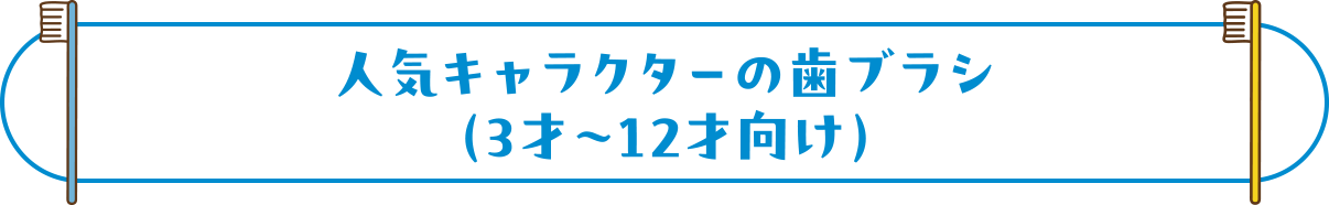 人気キャラクターの歯ブラシ（3才～12才向け）