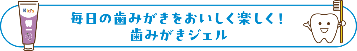 毎日の歯みがきをおいしく楽しく！歯みがきジェル