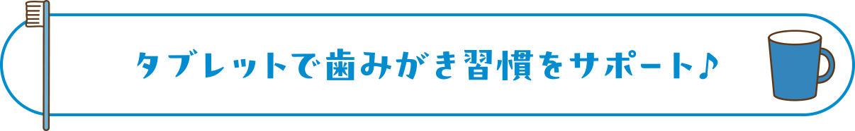 タブレットで歯みがき習慣をサポート♪