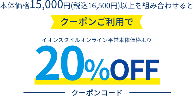 本体価格15,000円(税込16,500円)以上を組み合わせるとクーポンご利用でイオンスタイルオンライン平常本体価格より20%OFF