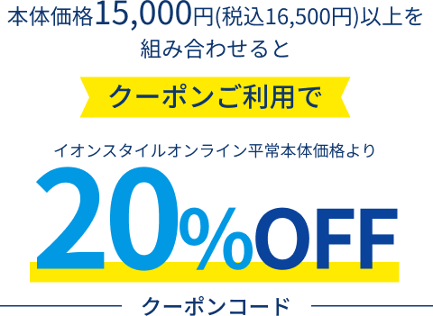 本体価格15,000円(税込16,500円)以上を組み合わせるとクーポンご利用でイオンスタイルオンライン平常本体価格より20%OFF