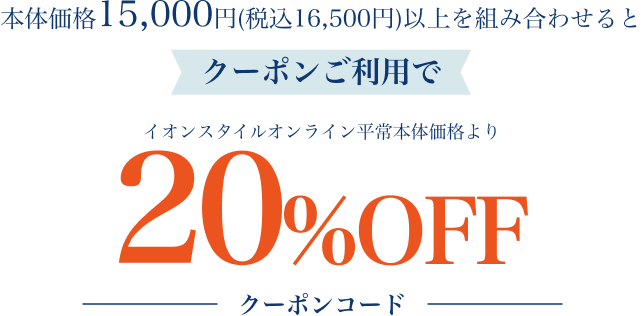 本体価格15,000円(税込16,500円)以上を組み合わせるとクーポンご利用でイオンスタイルオンライン平常本体価格より20%OFF