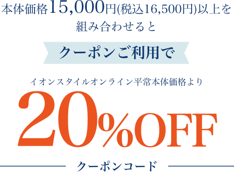 本体価格15,000円(税込16,500円)以上を組み合わせるとクーポンご利用でイオンスタイルオンライン平常本体価格より20%OFF