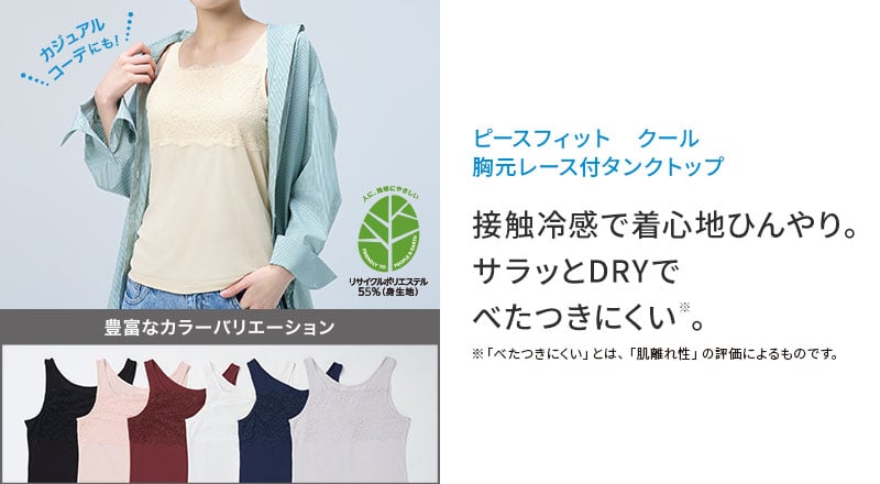 ピースフィット クール 胸元レース付タンクトップ 接触冷感で着心地ひんやり。 サラッとDRYで べたつきにくい※。※「べたつきにくい」とは、「肌離れ性」の評価によるものです。