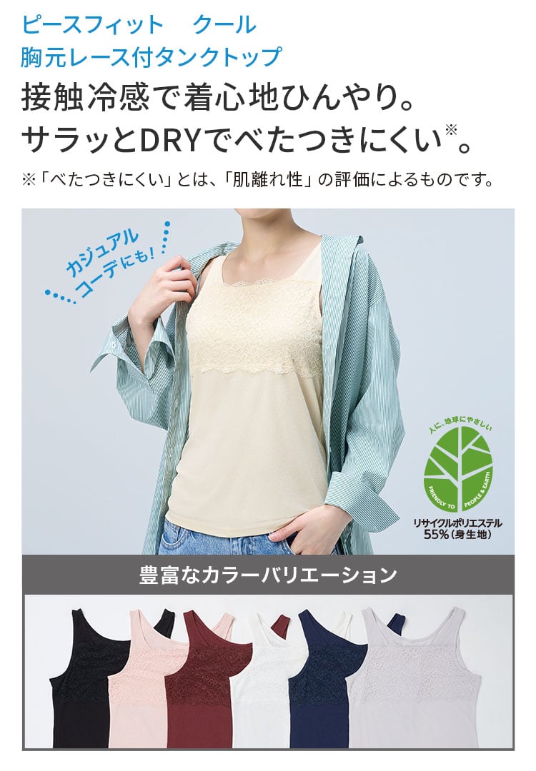 ピースフィット クール 胸元レース付タンクトップ 接触冷感で着心地ひんやり。 サラッとDRYで べたつきにくい※。※「べたつきにくい」とは、「肌離れ性」の評価によるものです。
