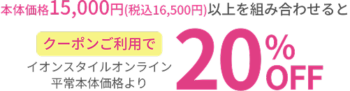 本体価格15,000円(税込16,500円)以上を組み合わせるとクーポンご利用でイオンスタイルオンライン平常本体価格より20%OFF